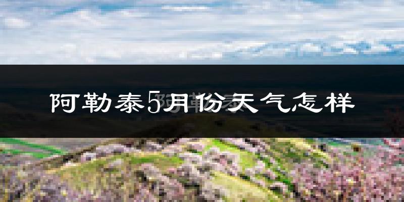 阿勒泰5月天气如何?会很冷吗?