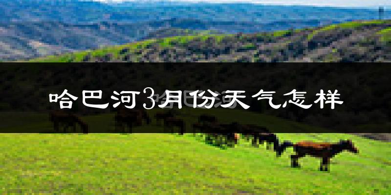 哈巴河县3月份天气如何?很冷吗?