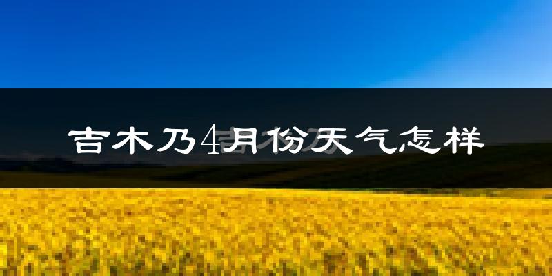 吉木乃县4月份天气如何?冷吗?