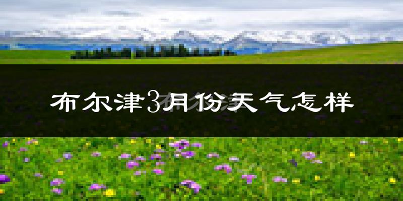 布尔津县3月份天气如何?很冷吗?