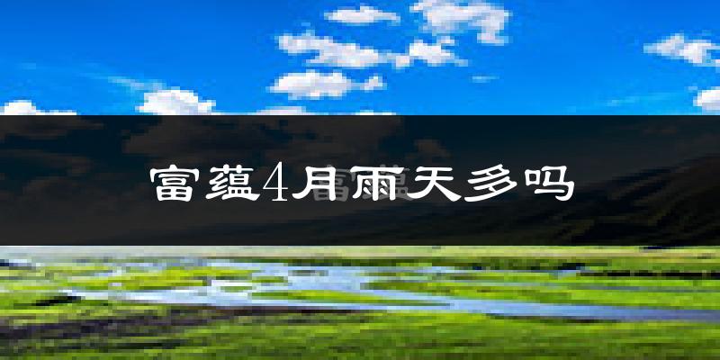 富蕴4月雨天多吗?