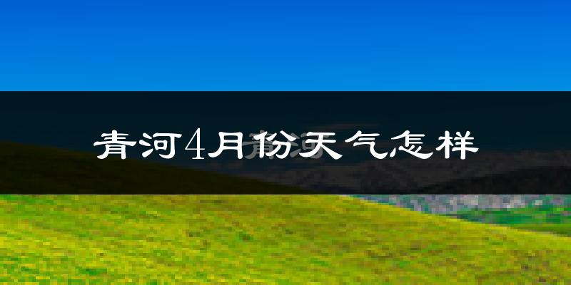 青河县4月份天气如何?冷吗?
