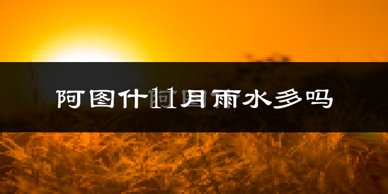 阿图什11月雨水多吗?