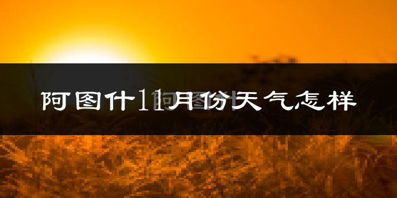 阿图什11月份天气怎样?阿图什十一月冷不冷?