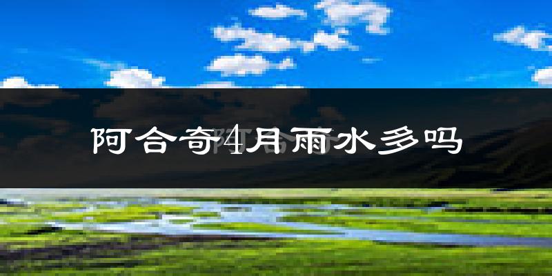 阿合奇4月雨水多吗?