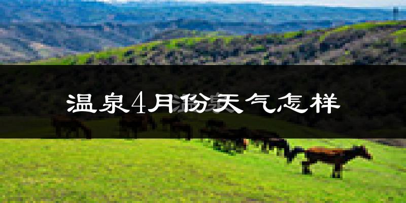温泉县4月份天气如何?冷吗?