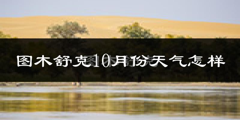 图木舒克10月份天气怎样?图木舒克十月冷不冷?