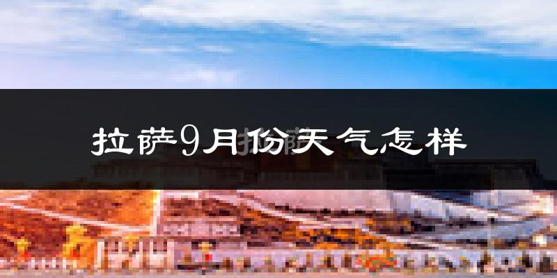 拉萨9月份天气怎样?拉萨九月热不热?
