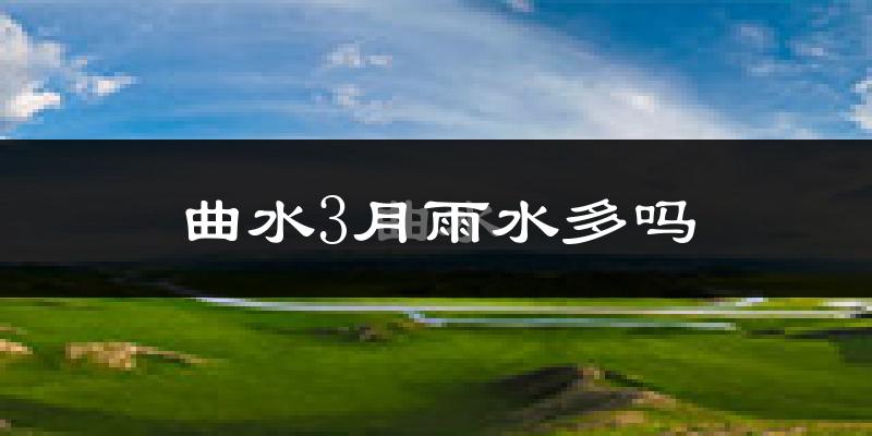 曲水3月雨水多吗?
