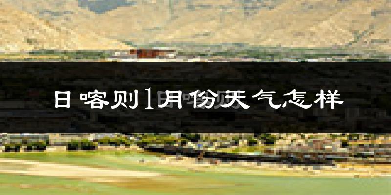 日喀则市1月份天气如何?很冷吗?