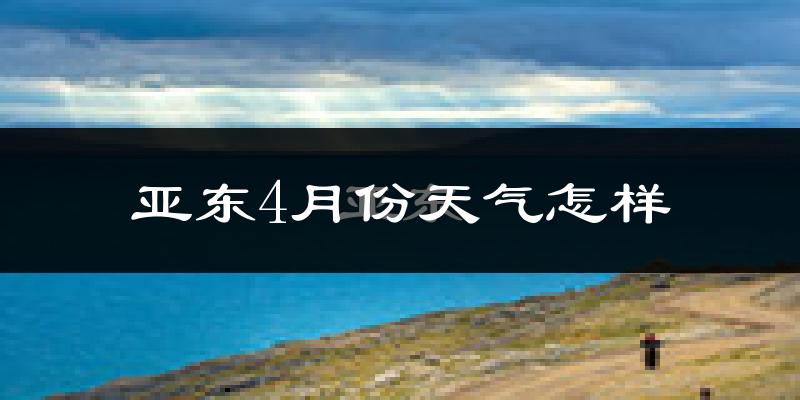 亚东县4月份天气如何?天气冷吗?