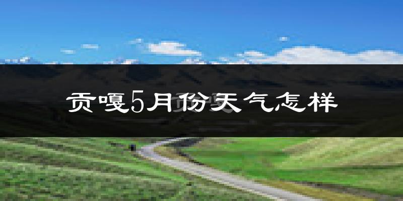 贡嘎县5月份天气如何?很冷吗?