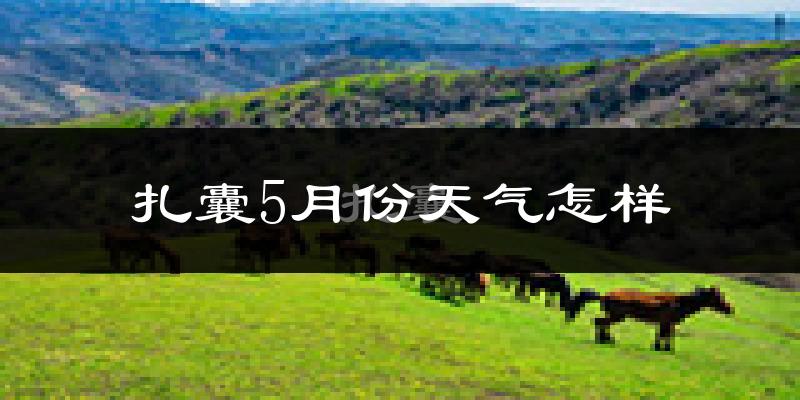 扎囊县5月份天气如何?冷热情况分析