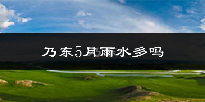 乃东5月雨水多吗?