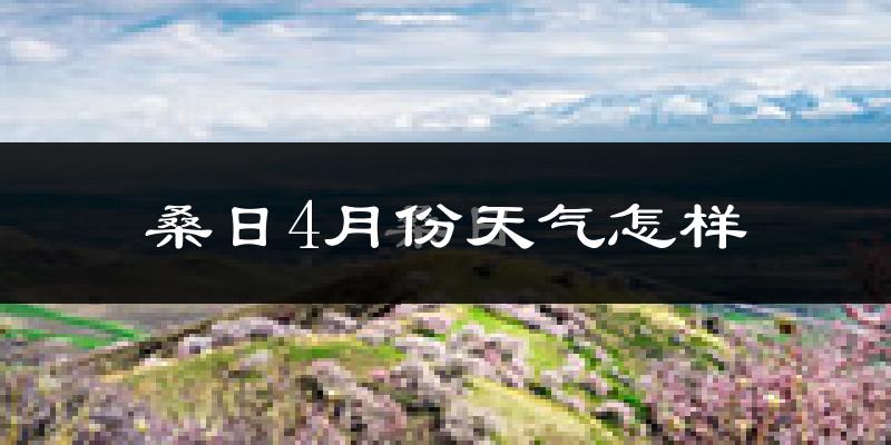 桑日县4月份天气如何?天气冷热情况分析