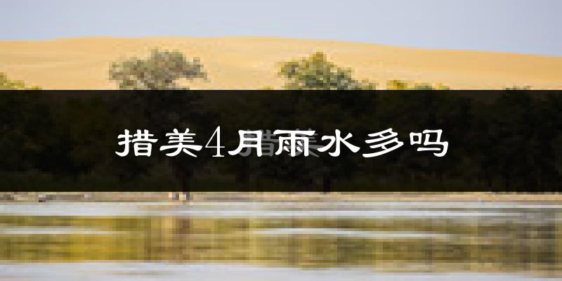措美4月雨水多吗?