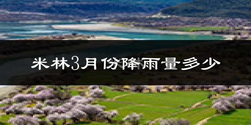 米林3月份降雨量多少?米林三月下雨多吗?