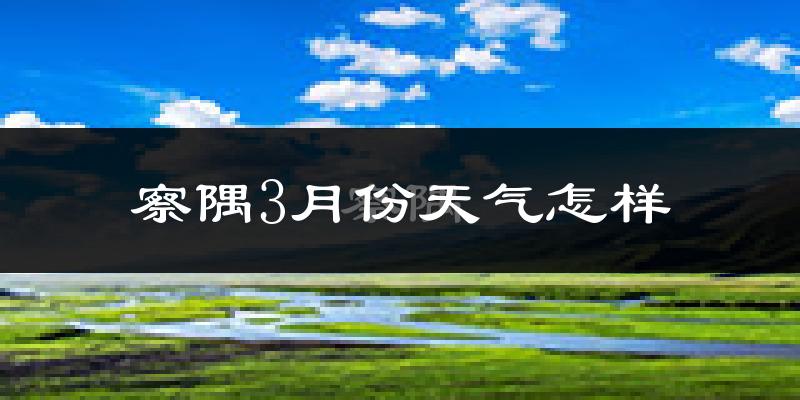 察隅县3月份天气如何?冷吗?
