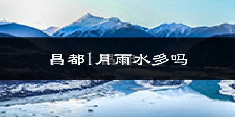 昌都1月雨水多吗?