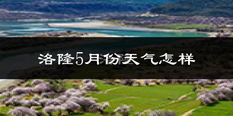 洛隆县5月份天气如何?很冷吗?