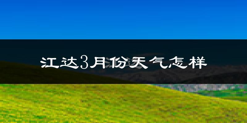 江达县3月份天气如何?天气冷吗?
