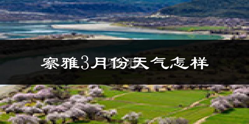 察雅县3月份天气如何?天气冷吗?