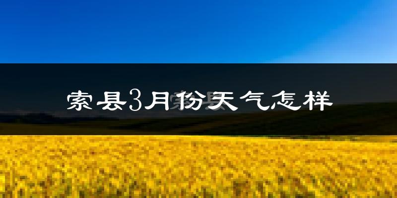 索县3月份天气如何?很冷吗?