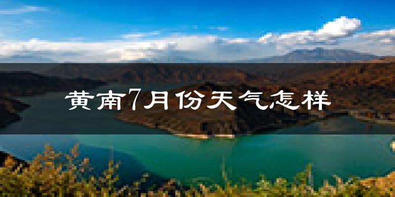 黄南藏族自治州7月份天气如何?很热吗?