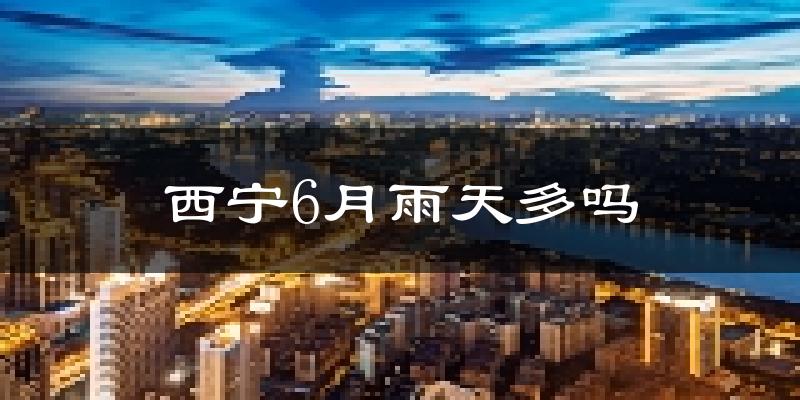 西宁6月雨天多吗?