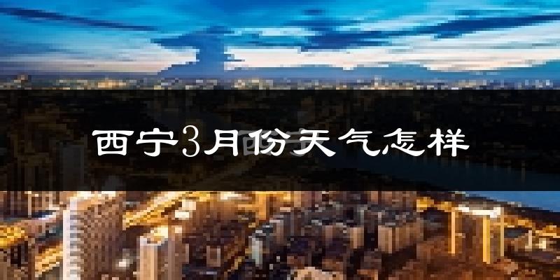 西宁3月份天气如何?很冷吗?
