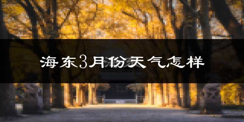 海东市3月份天气如何?冷吗?