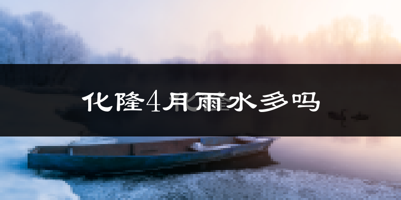 化隆4月雨水多吗?