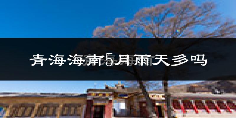 青海海南5月雨天多吗?