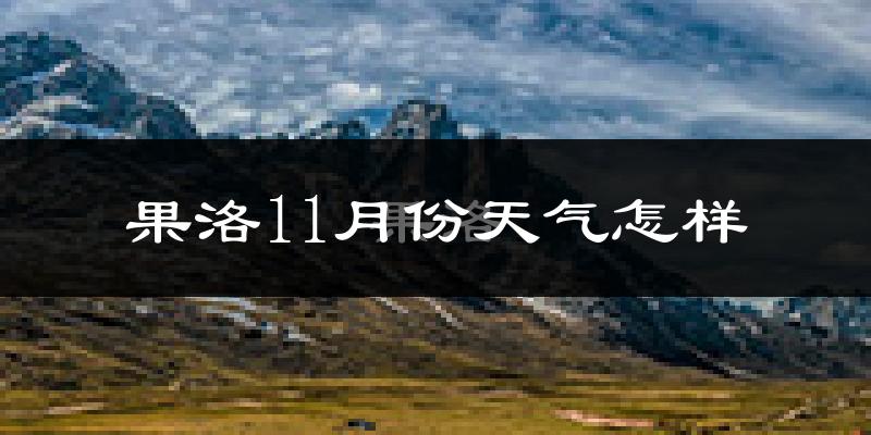 果洛11月份天气怎样?果洛十一月冷不冷?