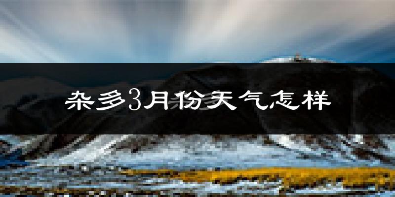 杂多县3月份天气如何?很冷吗?