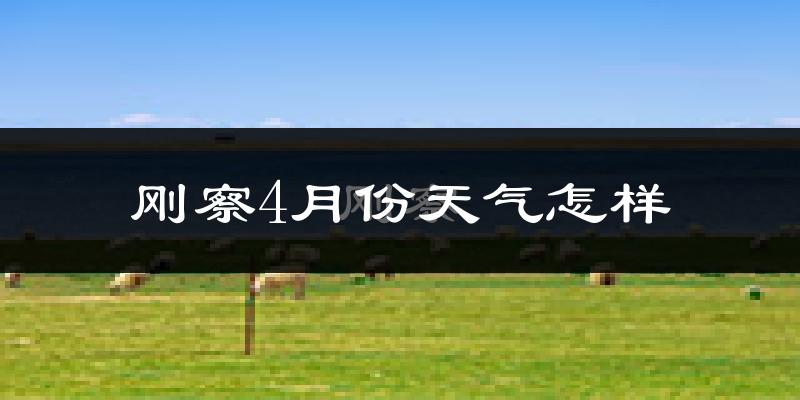 刚察县4月份天气如何?很冷吗?