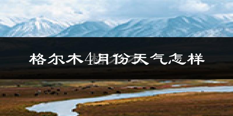 格尔木市4月份天气如何?冷吗?