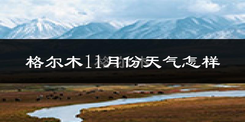 格尔木11月份天气怎样?格尔木十一月冷吗?