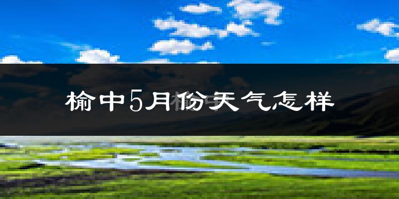 榆中县5月份天气如何?很热吗?