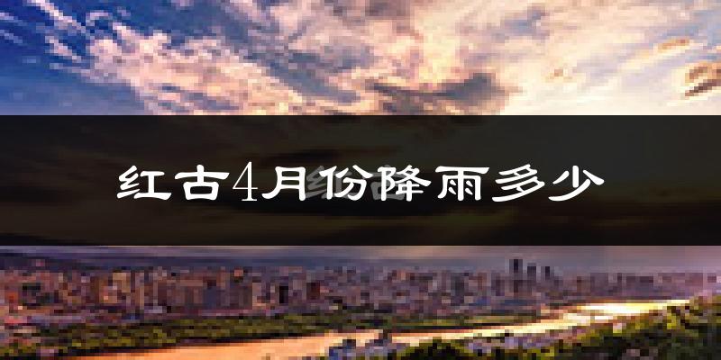 红古4月份降雨多少?