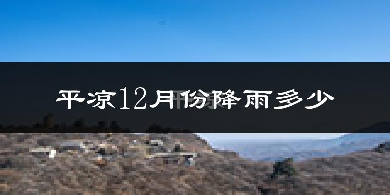 平凉12月份降雨多少?