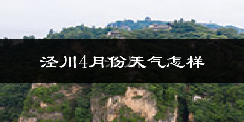 泾川县4月份天气如何?冷热情况怎么样?