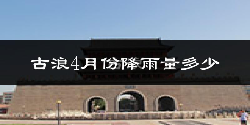 古浪4月份降雨量多少?古浪四月下雨多吗?
