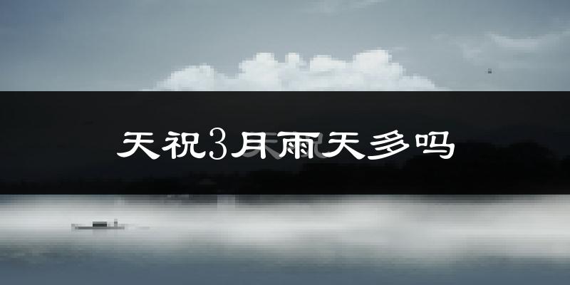 天祝3月雨天多吗?