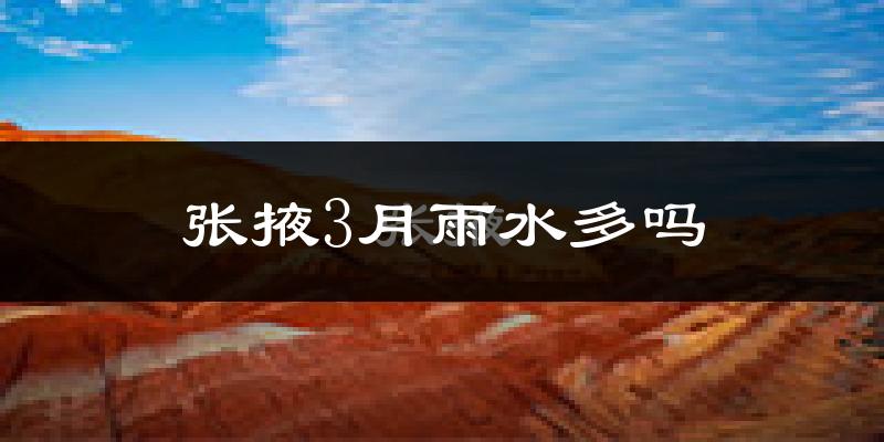 张掖3月雨水多吗?