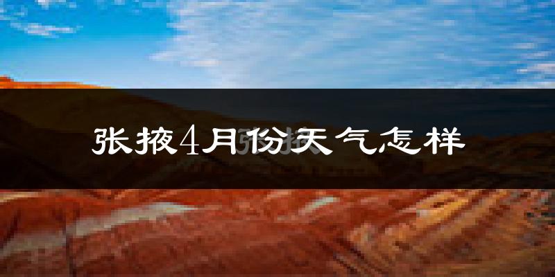 张掖市4月份天气如何?冷热情况怎么样?