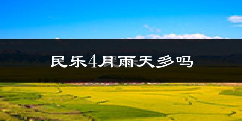 民乐4月雨天多吗?