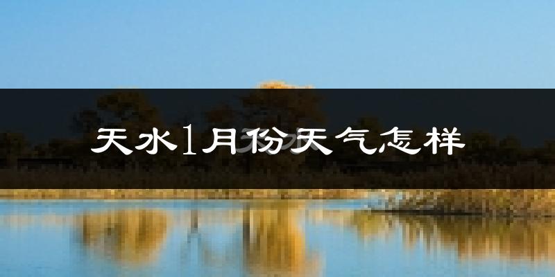 天水市1月份天气如何?很冷吗?