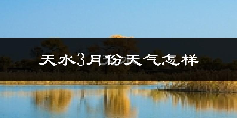 天水市3月份天气如何?冷吗?