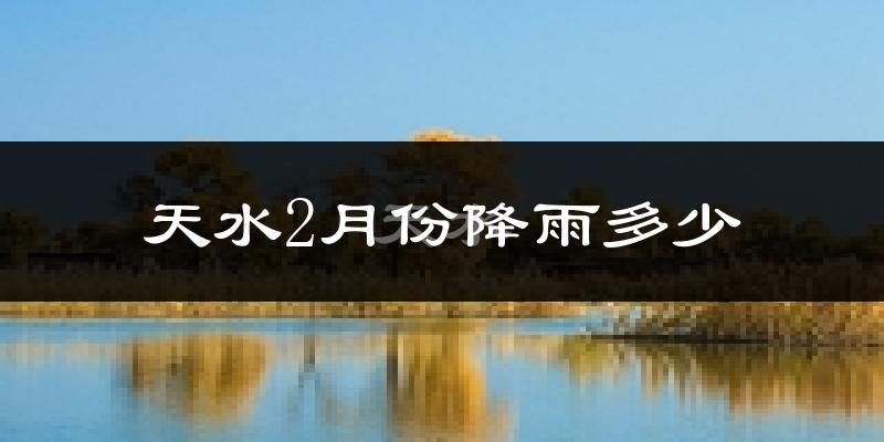 天水2月份降雨多少?